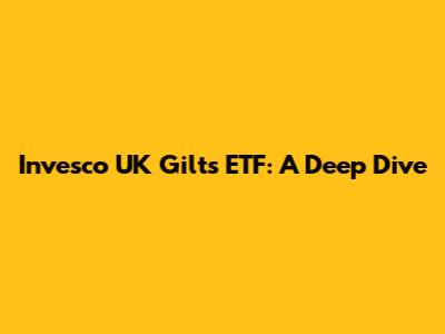 Invesco UK Gilts ETF: A Deep Dive