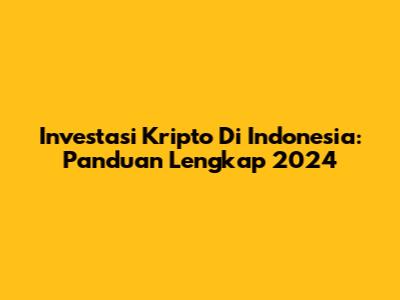 Investasi Kripto Di Indonesia: Panduan Lengkap 2024
