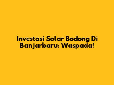 Investasi Solar Bodong Di Banjarbaru: Waspada!