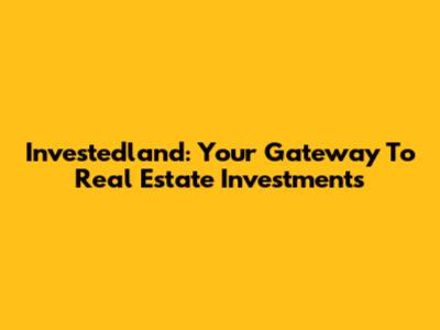 Investedland: Your Gateway To Real Estate Investments