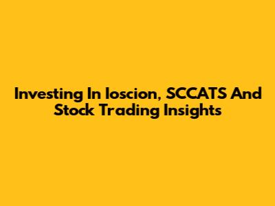 Investing In Ioscion, SCCATS And Stock Trading Insights