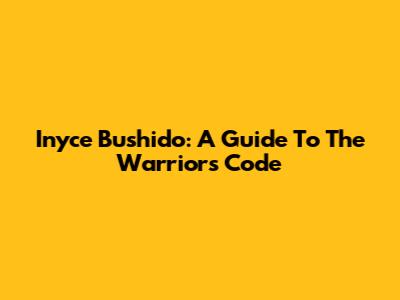 Inyce Bushido: A Guide To The Warrior's Code