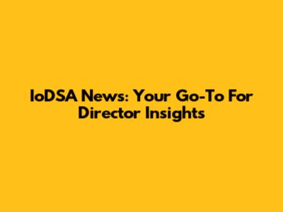 IoDSA News: Your Go-To For Director Insights