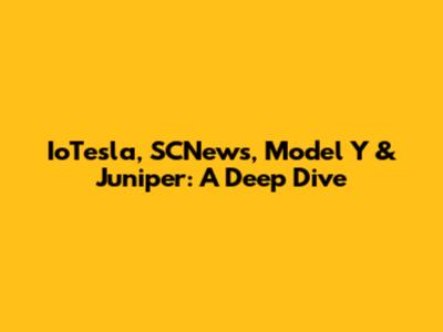 IoTesla, SCNews, Model Y & Juniper: A Deep Dive