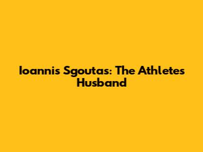 Ioannis Sgoutas: The Athlete's Husband