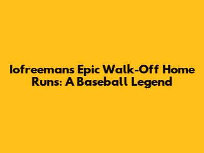 Iofreeman's Epic Walk-Off Home Runs: A Baseball Legend