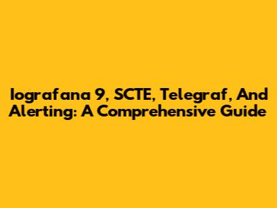 Iografana 9, SCTE, Telegraf, And Alerting: A Comprehensive Guide