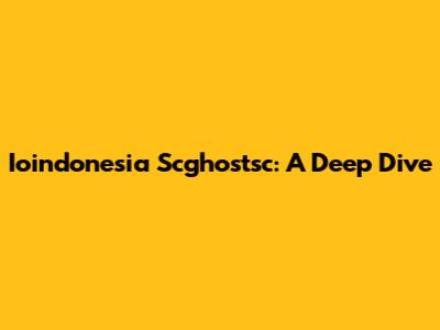 Ioindonesia Scghostsc: A Deep Dive