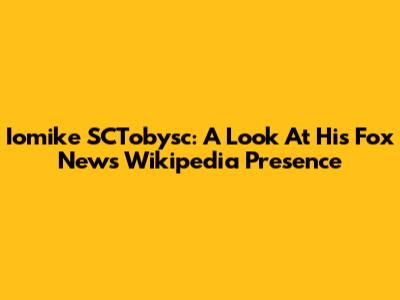 Iomike SCTobysc: A Look At His Fox News Wikipedia Presence