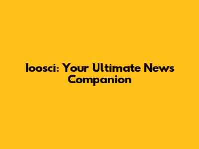 Ioosci: Your Ultimate News Companion