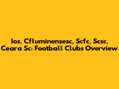 Ios, Cfluminensesc, Scfc, Scsc, Ceara Sc: Football Clubs Overview