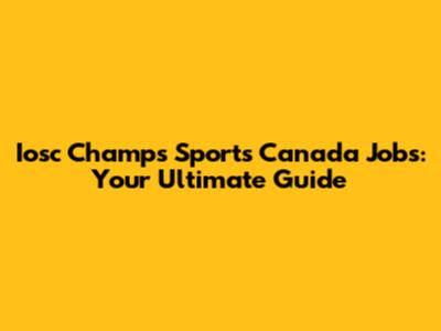 Iosc Champs Sports Canada Jobs: Your Ultimate Guide
