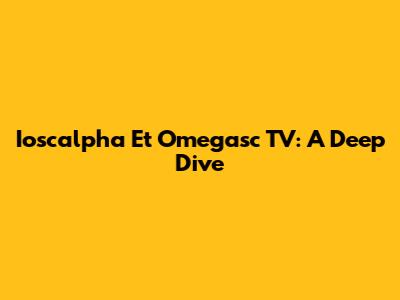 Ioscalpha Et Omegasc TV: A Deep Dive