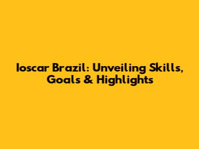 Ioscar Brazil: Unveiling Skills, Goals & Highlights