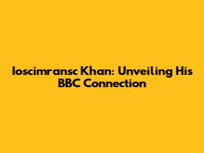 Ioscimransc Khan: Unveiling His BBC Connection