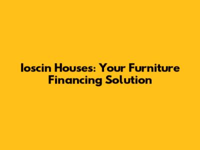 Ioscin Houses: Your Furniture Financing Solution