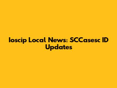 Ioscip Local News: SCCasesc ID Updates