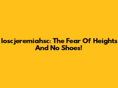 Ioscjeremiahsc: The Fear Of Heights And No Shoes!