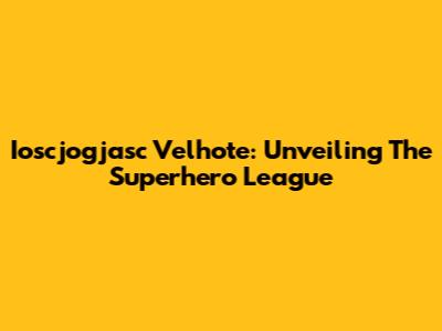 Ioscjogjasc Velhote: Unveiling The Superhero League