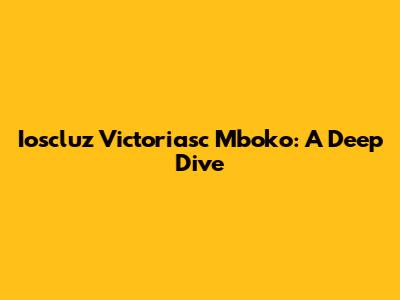 Ioscluz Victoriasc Mboko: A Deep Dive