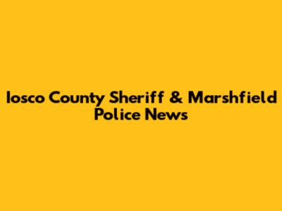 Iosco County Sheriff & Marshfield Police News