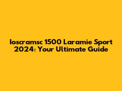 Ioscramsc 1500 Laramie Sport 2024: Your Ultimate Guide