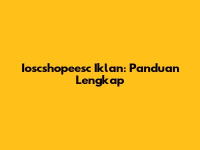 Ioscshopeesc Iklan: Panduan Lengkap