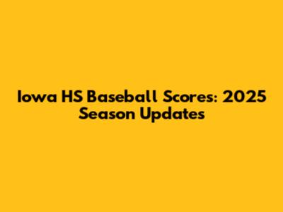 Iowa HS Baseball Scores: 2025 Season Updates