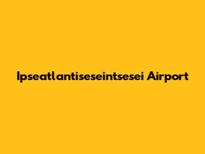 Ip­se­atlanti­se­sei­nt­se­sei Airport