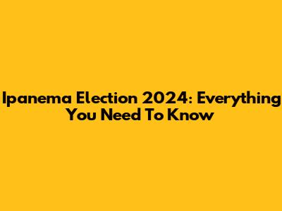 Ipanema Election 2024: Everything You Need To Know