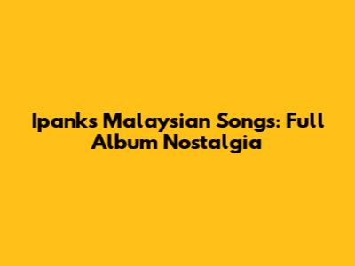 Ipank's Malaysian Songs: Full Album Nostalgia
