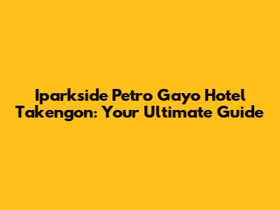 Iparkside Petro Gayo Hotel Takengon: Your Ultimate Guide