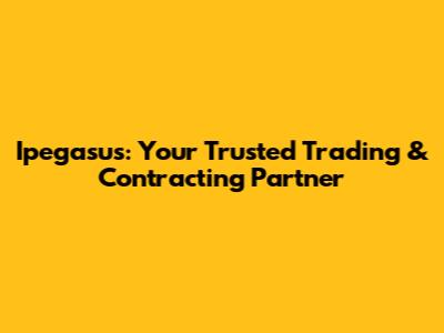 Ipegasus: Your Trusted Trading & Contracting Partner