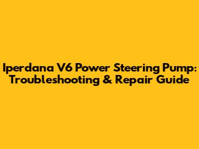 Iperdana V6 Power Steering Pump: Troubleshooting & Repair Guide