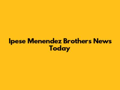 Ipese Menendez Brothers News Today