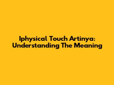 Iphysical Touch Artinya: Understanding The Meaning