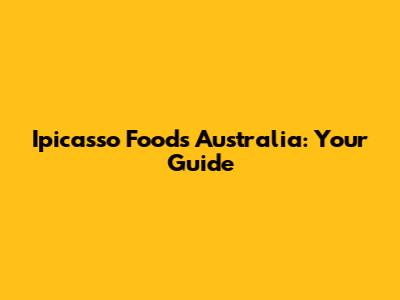 Ipicasso Foods Australia: Your Guide