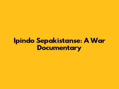 Ipindo Sepakistanse: A War Documentary