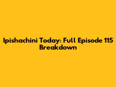 Ipishachini Today: Full Episode 115 Breakdown