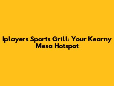 Iplayers Sports Grill: Your Kearny Mesa Hotspot