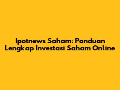 Ipotnews Saham: Panduan Lengkap Investasi Saham Online