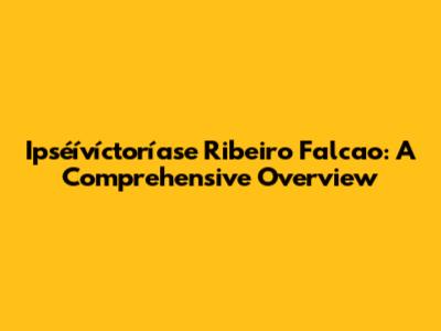 Ipséívíctoríase Ribeiro Falcao: A Comprehensive Overview