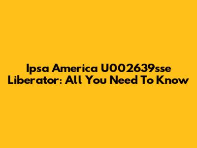 Ipsa America U002639sse Liberator: All You Need To Know