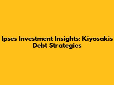 Ipse's Investment Insights: Kiyosaki's Debt Strategies