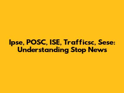 Ipse, POSC, ISE, Trafficsc, Sese: Understanding Stop News
