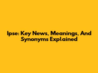 Ipse: Key News, Meanings, And Synonyms Explained