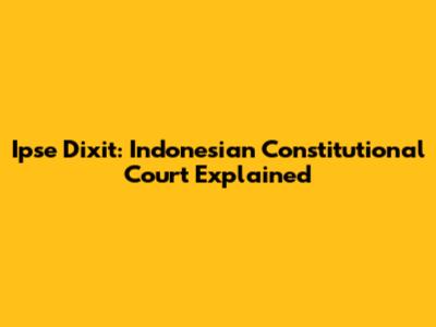 Ipse Dixit: Indonesian Constitutional Court Explained