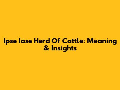 Ipse Iase Herd Of Cattle: Meaning & Insights