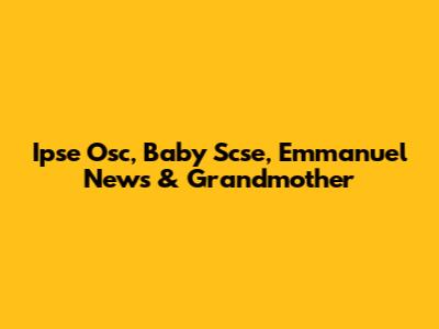 Ipse Osc, Baby Scse, Emmanuel News & Grandmother