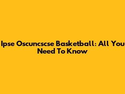 Ipse Oscuncscse Basketball: All You Need To Know